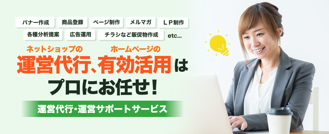 ネットショップの運営代行、ホームページの有効活用はプロにお任せ！運営代行・運営サポートサービス